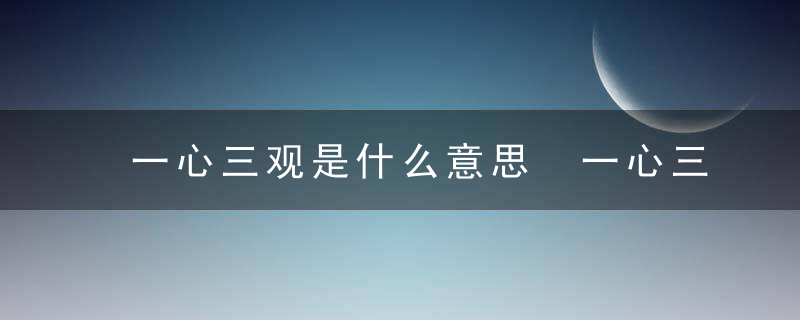 一心三观是什么意思 一心三观到底啥意思呢